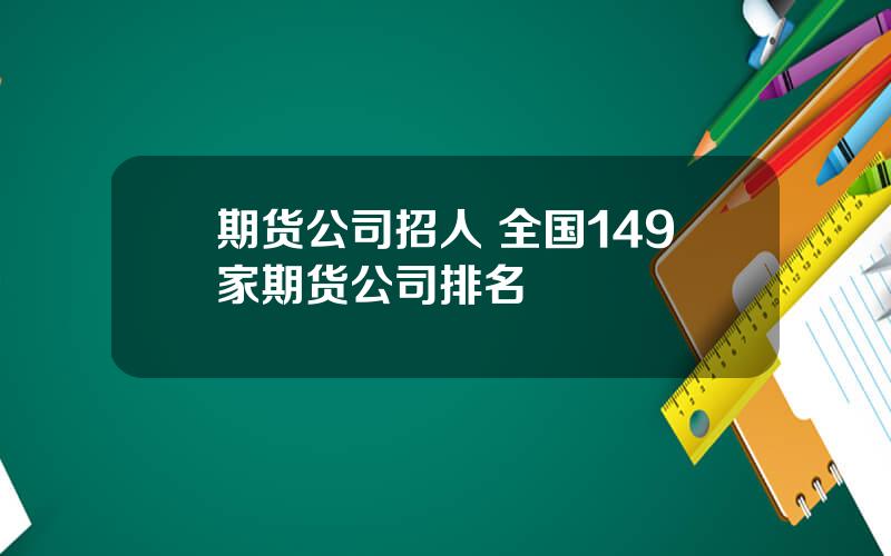 期货公司招人 全国149家期货公司排名